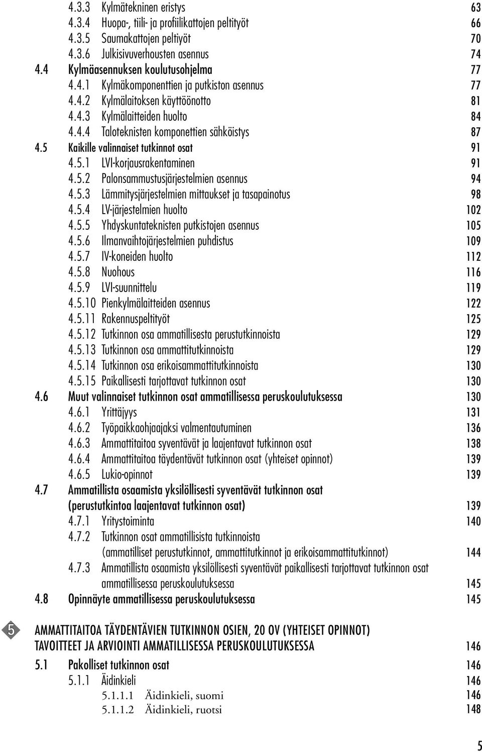 5.3 Lämmitysjärjestelmien mittaukset ja tasapainotus 98 4.5.4 LV-järjestelmien huolto 102 4.5.5 Yhdyskuntateknisten putkistojen asennus 105 4.5.6 Ilmanvaihtojärjestelmien puhdistus 109 4.5.7 IV-koneiden huolto 112 4.