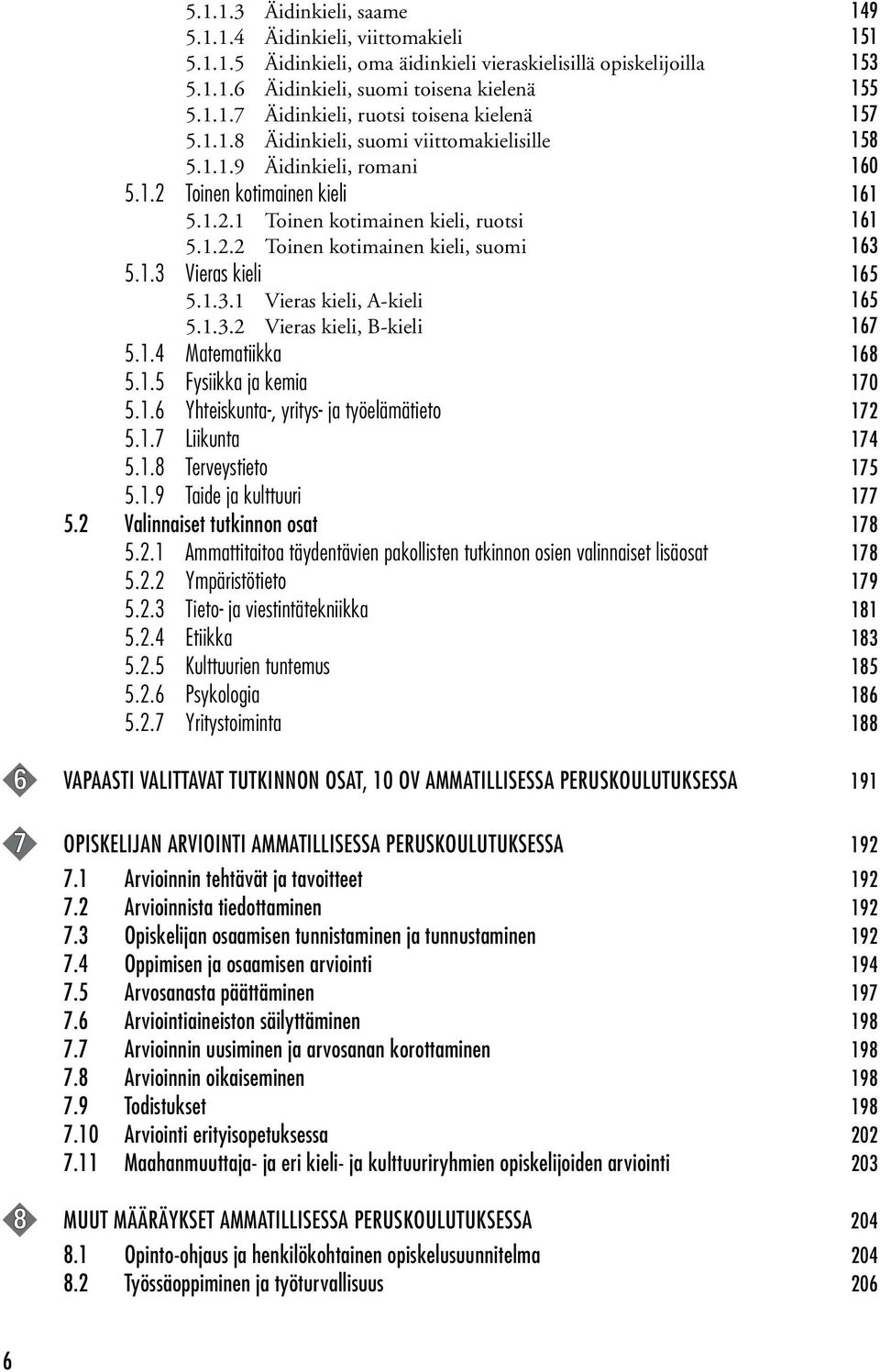 1.3 Vieras kieli 165 5.1.3.1 Vieras kieli, A-kieli 165 5.1.3.2 Vieras kieli, B-kieli 167 5.1.4 Matematiikka 168 5.1.5 Fysiikka ja kemia 170 5.1.6 Yhteiskunta-, yritys- ja työelämätieto 172 5.1.7 Liikunta 174 5.