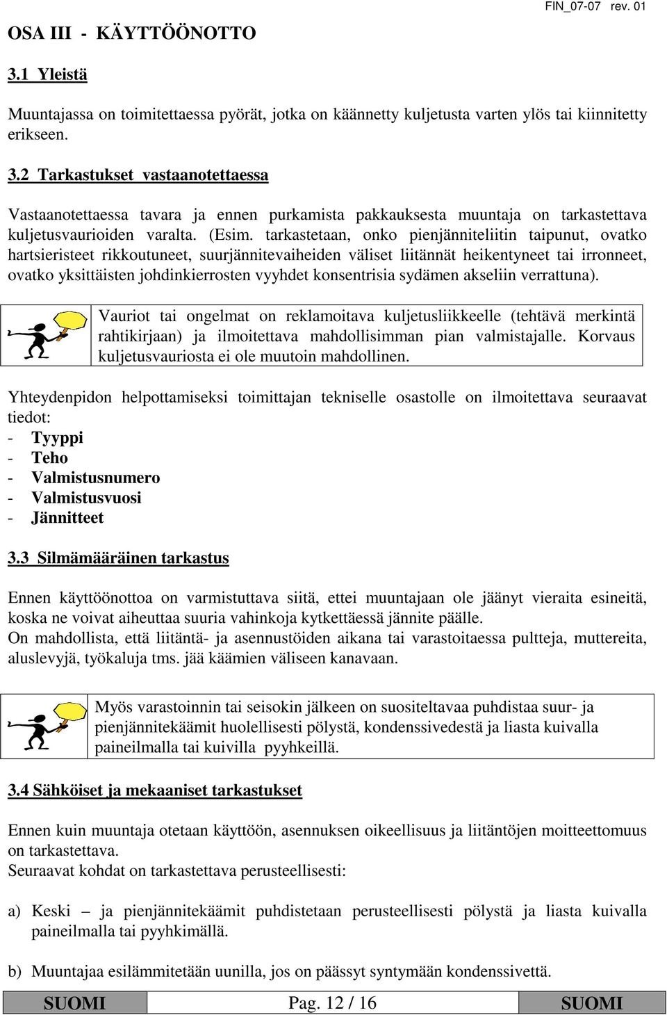 tarkastetaan, onko pienjänniteliitin taipunut, ovatko hartsieristeet rikkoutuneet, suurjännitevaiheiden väliset liitännät heikentyneet tai irronneet, ovatko yksittäisten johdinkierrosten vyyhdet