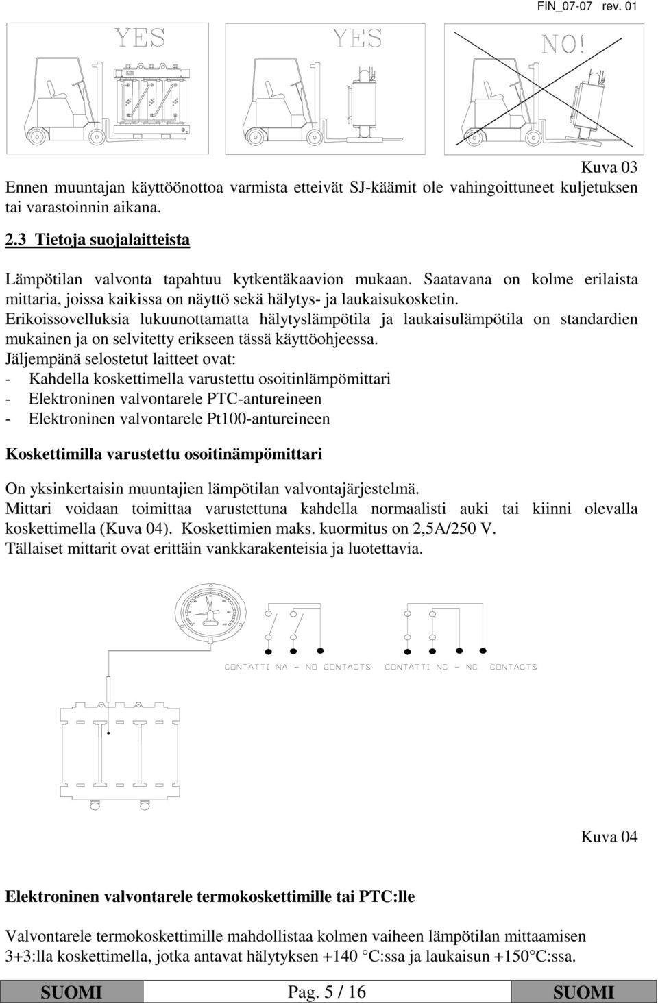 Erikoissovelluksia lukuunottamatta hälytyslämpötila ja laukaisulämpötila on standardien mukainen ja on selvitetty erikseen tässä käyttöohjeessa.