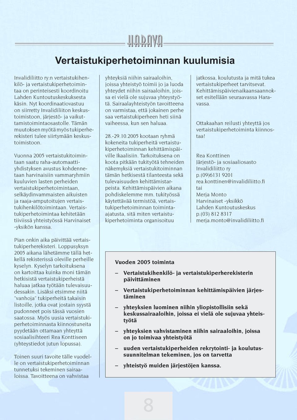 Vuonna 2005 vertaistuki toimintaan saatu raha-automaattiyhdistyksen avustus kohdennetaan harvinaisiin vammaryhmiin kuuluvien lasten perheiden vertaistukiperhetoimintaan, selkäydinvammaisten aikuisten