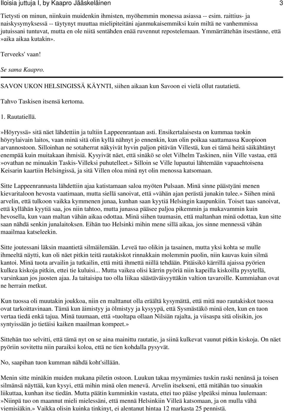 Ymmärrättehän itsestänne, että»aika aikaa kutakin». Terveeks' vaan! Se sama Kaapro. SAVON UKON HELSINGISSÄ KÄYNTI, siihen aikaan kun Savoon ei vielä ollut rautatietä. Tahvo Taskisen itsensä kertoma.