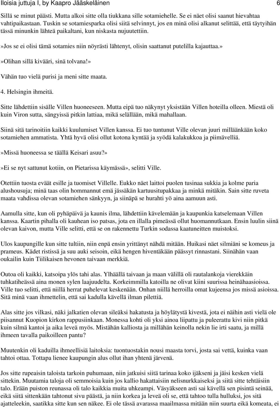 »jos se ei olisi tämä sotamies niin nöyrästi lähtenyt, olisin saattanut putelilla kajauttaa.»»olihan sillä kivääri, sinä tolvana!» Vähän tuo vielä purisi ja meni sitte maata. 4. Helsingin ihmeitä.