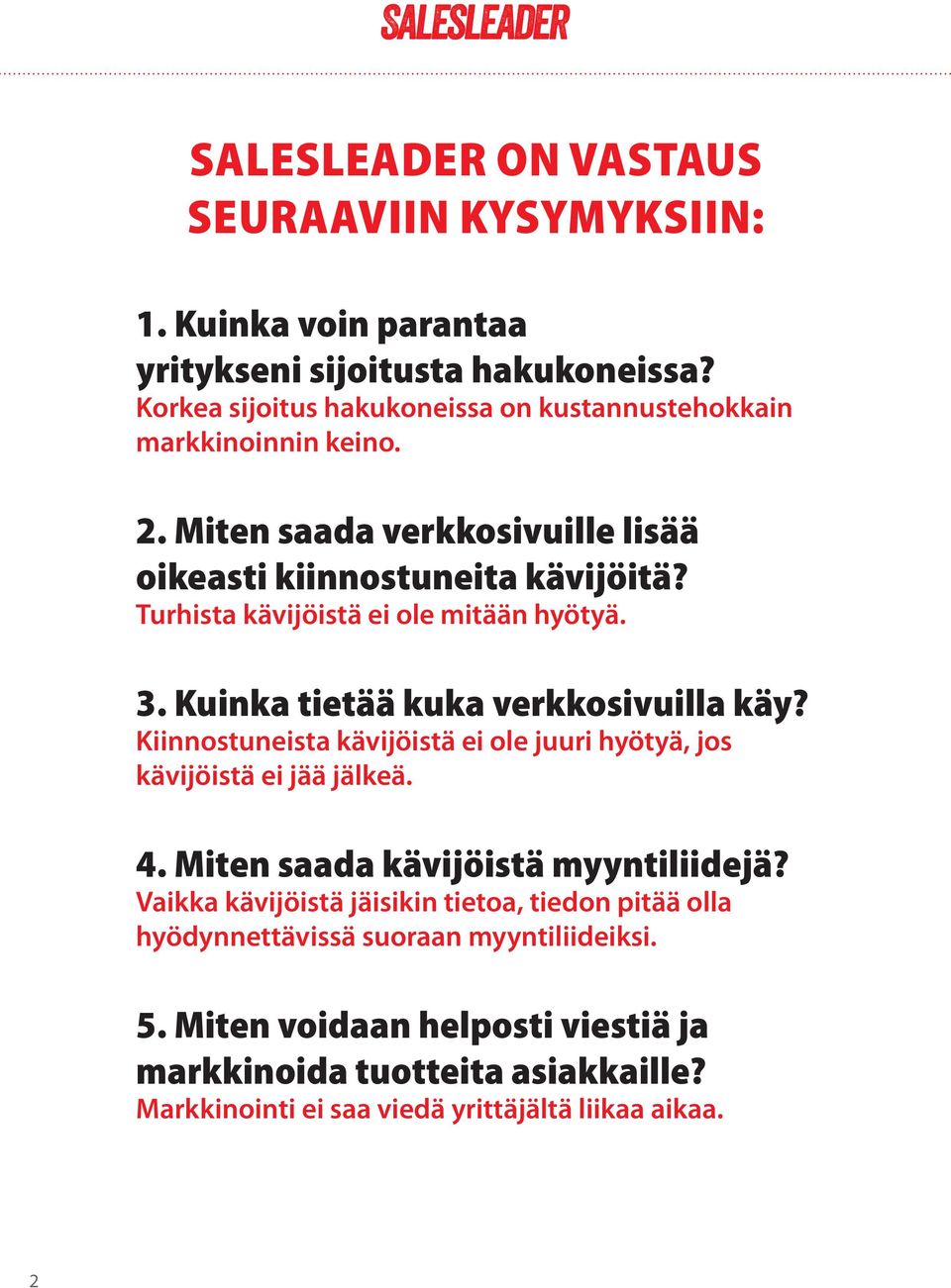 Turhista kävijöistä ei ole mitään hyötyä. 3. Kuinka tietää kuka verkkosivuilla käy? Kiinnostuneista kävijöistä ei ole juuri hyötyä, jos kävijöistä ei jää jälkeä. 4.