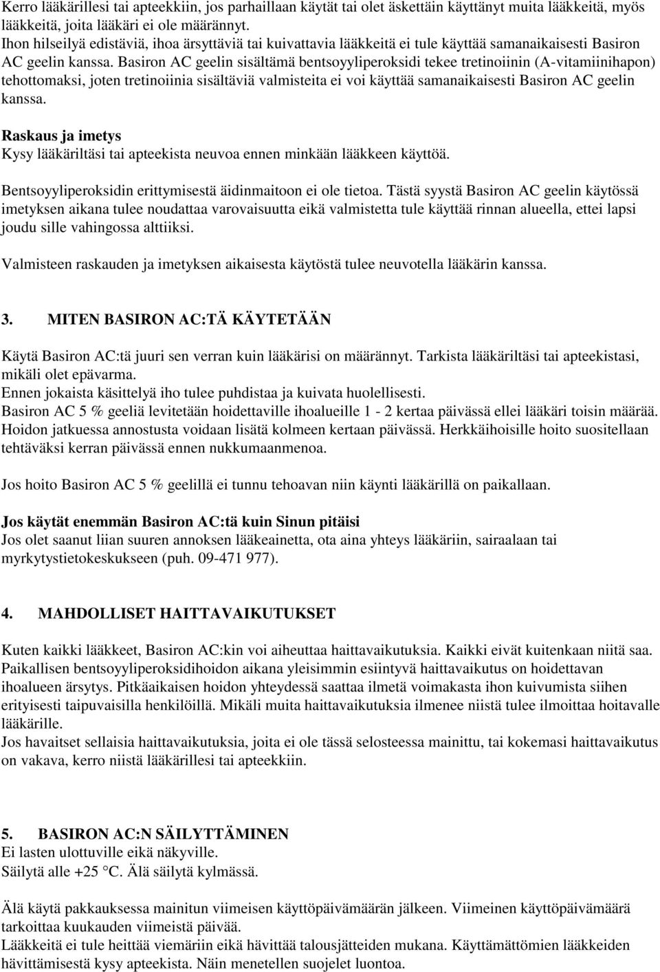 Basiron AC geelin sisältämä bentsoyyliperoksidi tekee tretinoiinin (A-vitamiinihapon) tehottomaksi, joten tretinoiinia sisältäviä valmisteita ei voi käyttää samanaikaisesti Basiron AC geelin kanssa.