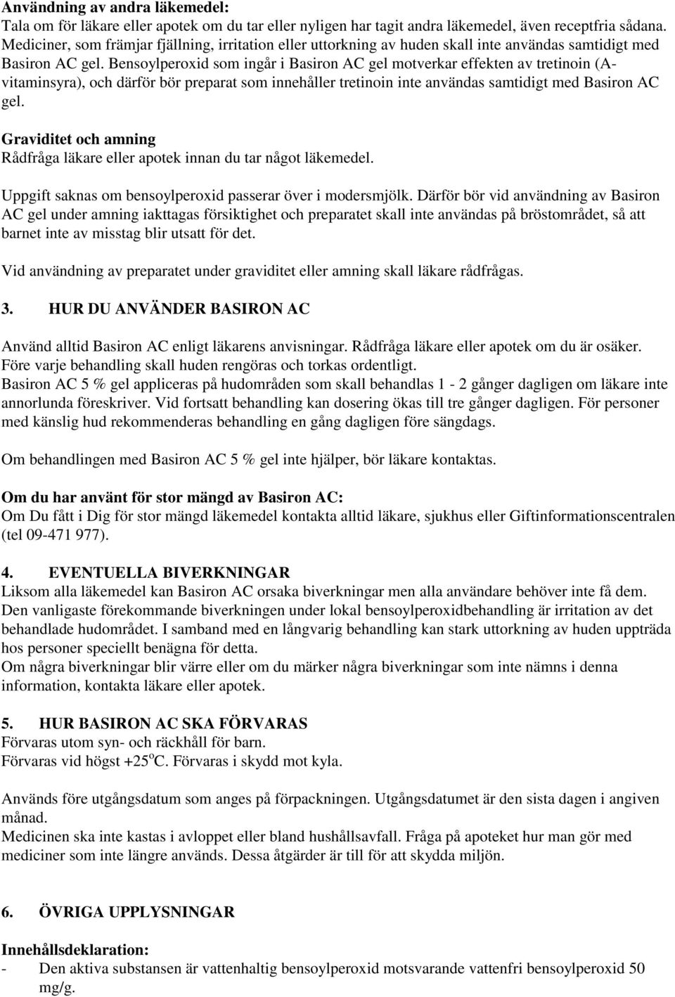 Bensoylperoxid som ingår i Basiron AC gel motverkar effekten av tretinoin (Avitaminsyra), och därför bör preparat som innehåller tretinoin inte användas samtidigt med Basiron AC gel.