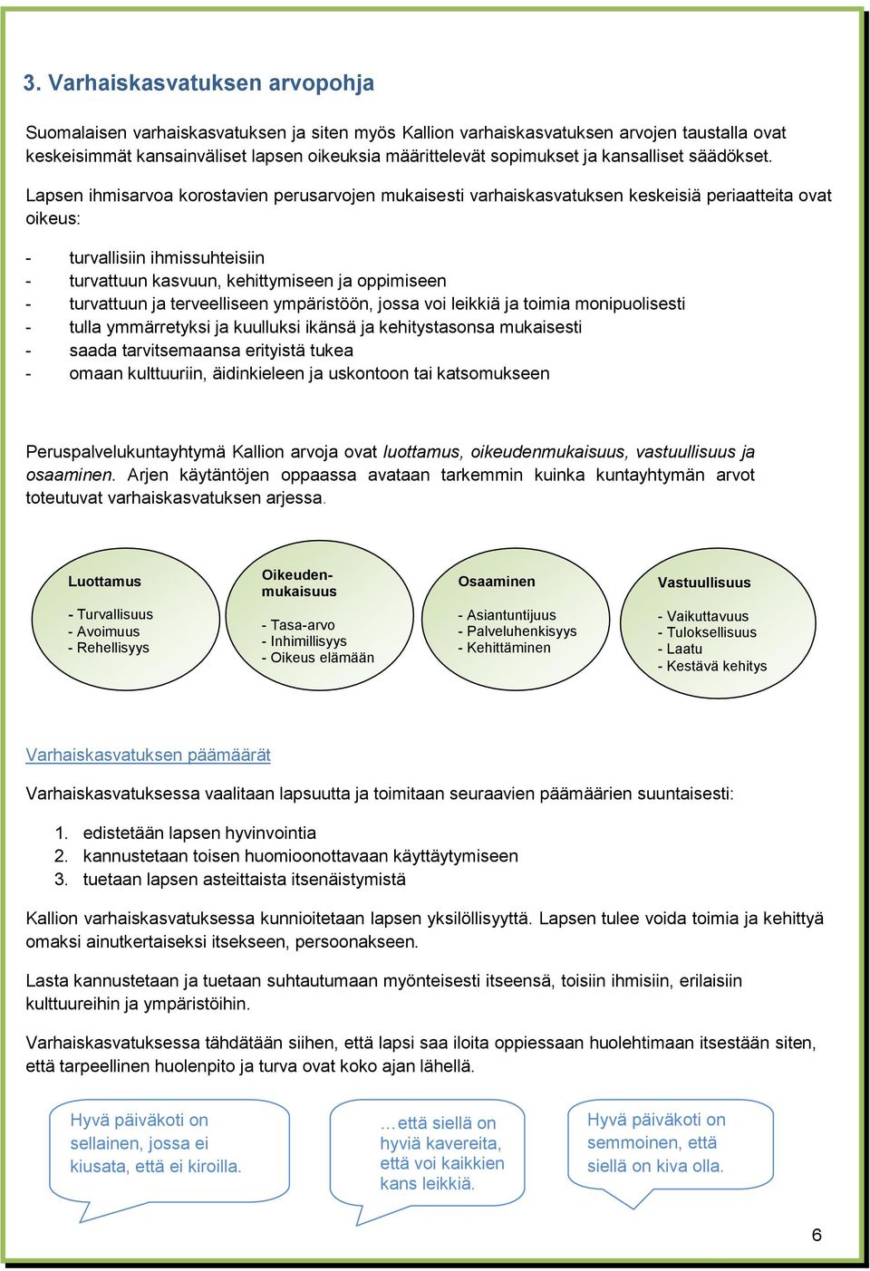 Lapsen ihmisarvoa korostavien perusarvojen mukaisesti varhaiskasvatuksen keskeisiä periaatteita ovat oikeus: - turvallisiin ihmissuhteisiin - turvattuun kasvuun, kehittymiseen ja oppimiseen -