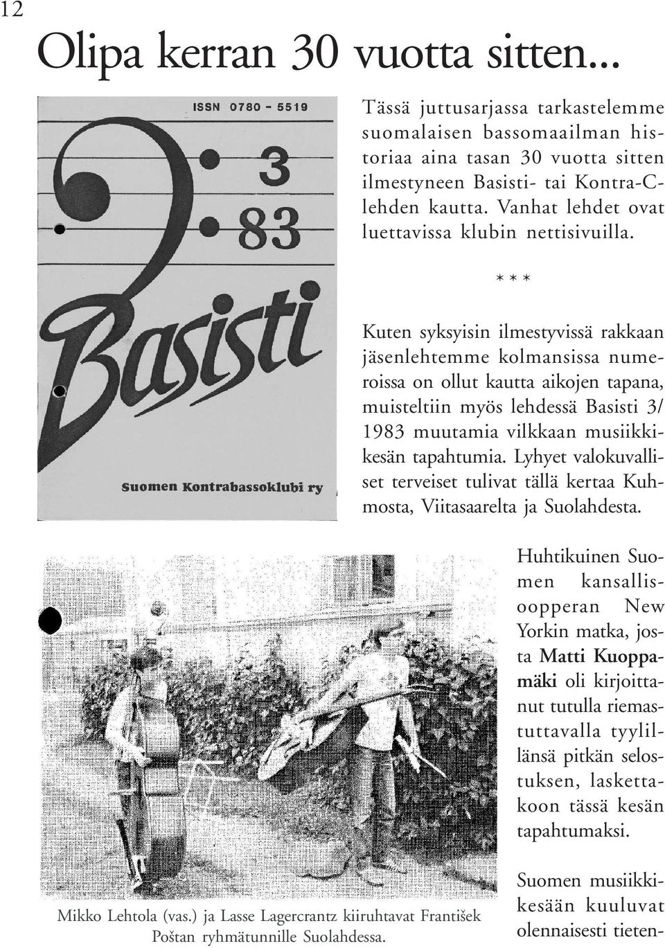 * * * Kuten syksyisin ilmestyvissä rakkaan jäsenlehtemme kolmansissa numeroissa on ollut kautta aikojen tapana, muisteltiin myös lehdessä Basisti 3/ 1983 muutamia vilkkaan musiikkikesän tapahtumia.