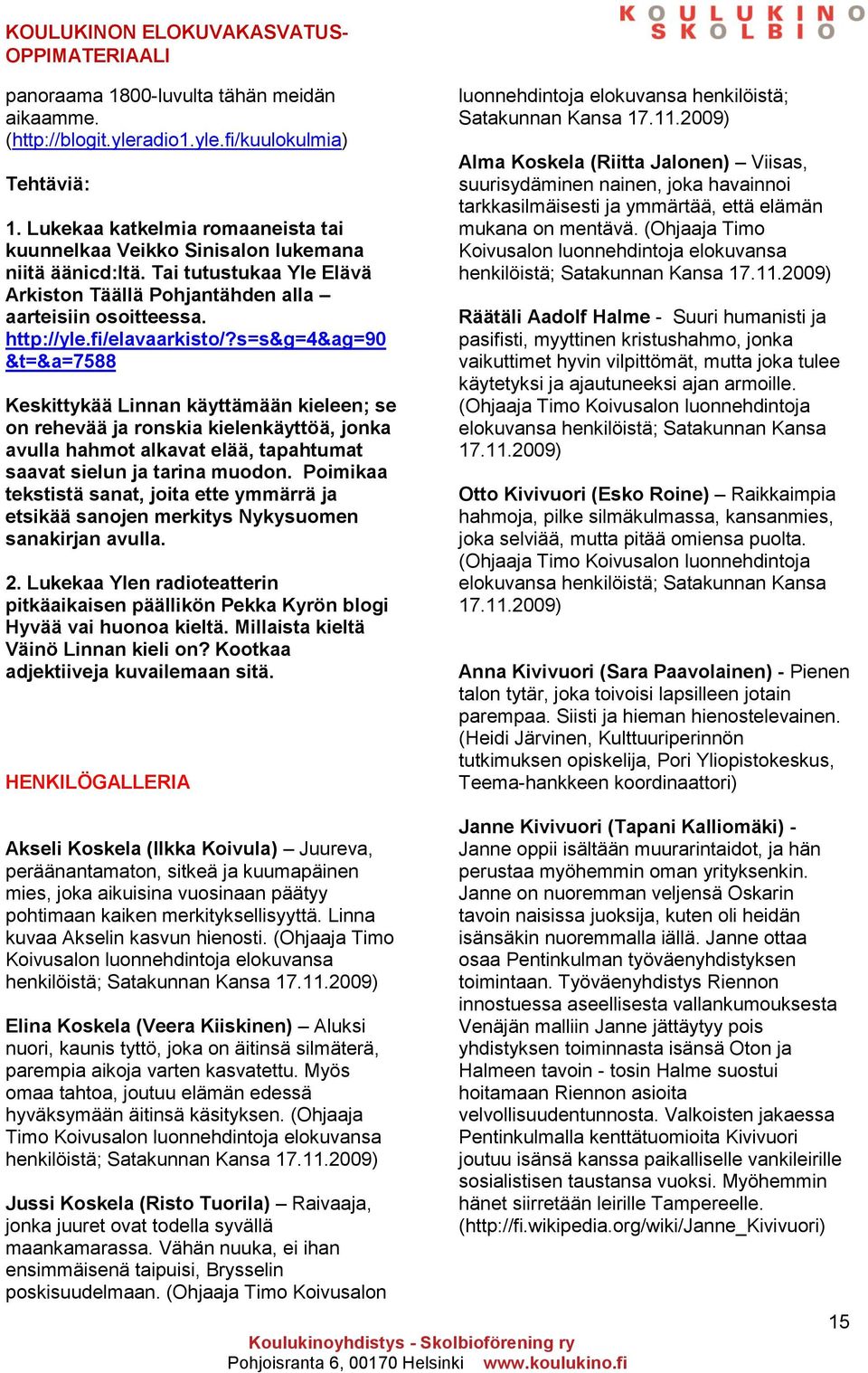 s=s&g=4&ag=90 &t=&a=7588 Keskittykää Linnan käyttämään kieleen; se on rehevää ja ronskia kielenkäyttöä, jonka avulla hahmot alkavat elää, tapahtumat saavat sielun ja tarina muodon.