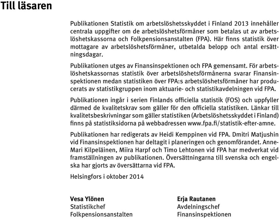 För arbetslöshetskassornas statistik över arbetslöshetsförmånerna svarar Finansinspektionen medan statistiken över FPA:s arbetslöshetsförmåner har producerats av statistikgruppen inom aktuarie- och