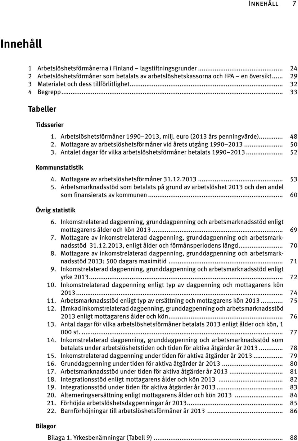 Mottagare av arbetslöshetsförmåner vid årets utgång 1990 2013... 50 3. Antalet dagar för vilka arbetslöshetsförmåner betalats 1990 2013... 52 Kommunstatistik 4. Mottagare av arbetslöshetsförmåner 31.