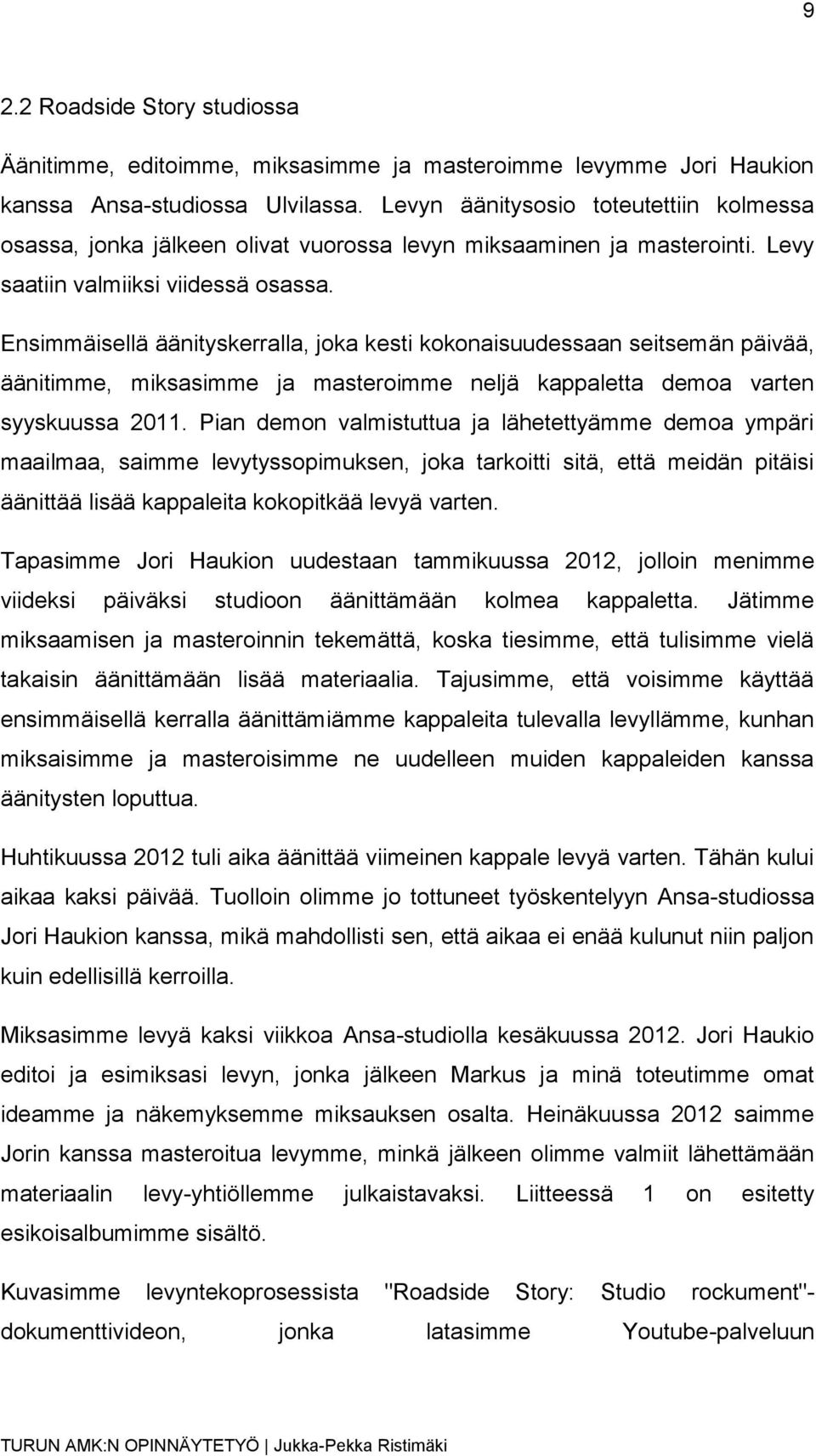 Ensimmäisellä äänityskerralla, joka kesti kokonaisuudessaan seitsemän päivää, äänitimme, miksasimme ja masteroimme neljä kappaletta demoa varten syyskuussa 2011.