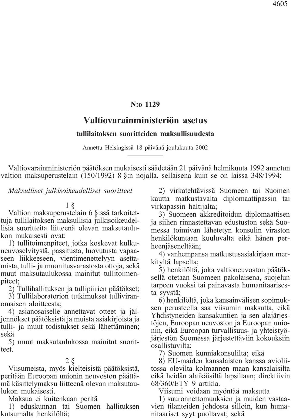 tarkoitettuja tullilaitoksen maksullisia julkisoikeudellisia suoritteita liitteenä olevan maksutaulukon mukaisesti ovat: 1) tullitoimenpiteet, jotka koskevat kulkuneuvoselvitystä, passitusta,