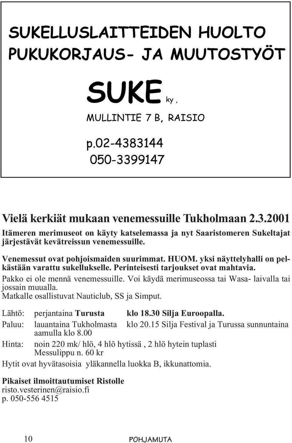 Venemessut ovat pohjoismaiden suurimmat. HUOM. yksi näyttelyhalli on pelkästään varattu sukellukselle. Perinteisesti tarjoukset ovat mahtavia. Pakko ei ole mennä venemessuille.