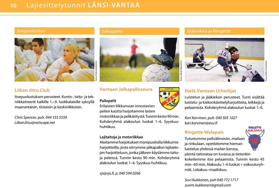 net Vantaan Jalkapalloseura Pallopelit Erilaisten liikkumaan innostavien pelien kautta harjoitamme lasten motoriikkaa ja pelikäsitystä. Tunnin kesto 90 min. Kohderyhmä alakoulun luokat 1 6.
