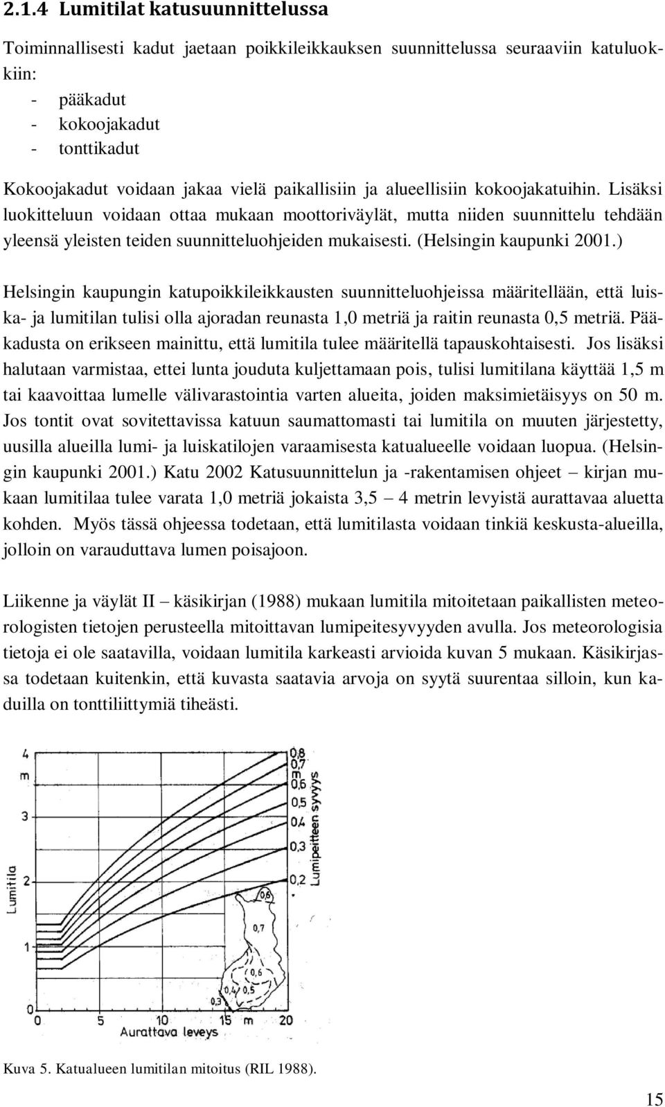 (Helsingin kaupunki 2001.) Helsingin kaupungin katupoikkileikkausten suunnitteluohjeissa määritellään, että luiska- ja lumitilan tulisi olla ajoradan reunasta 1,0 metriä ja raitin reunasta 0,5 metriä.