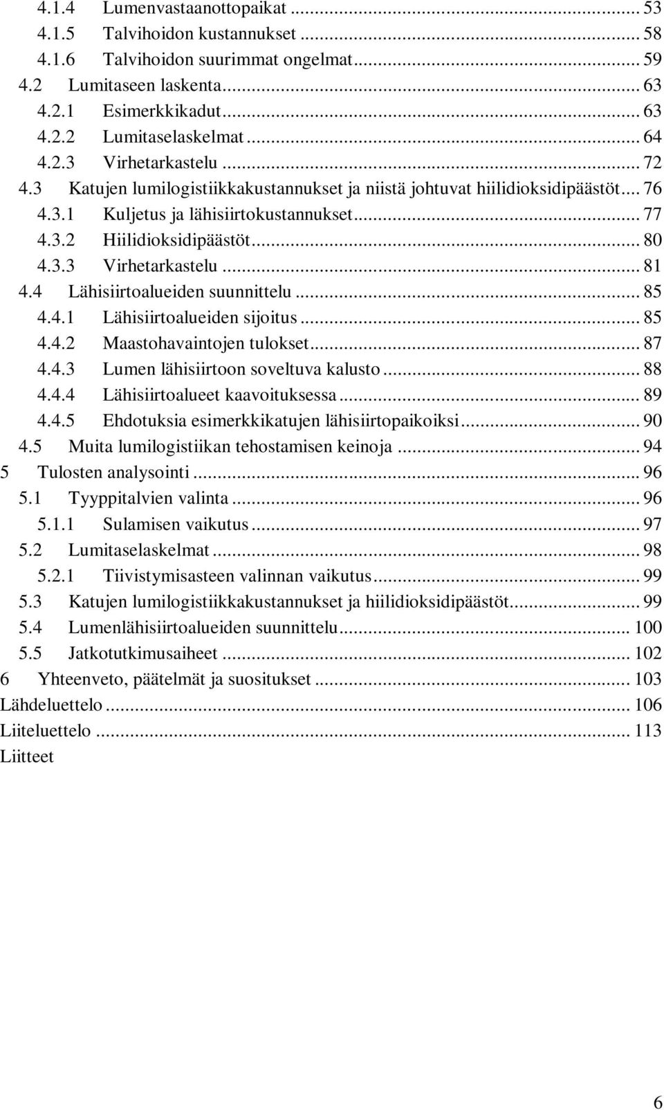 3.3 Virhetarkastelu... 81 4.4 Lähisiirtoalueiden suunnittelu... 85 4.4.1 Lähisiirtoalueiden sijoitus... 85 4.4.2 Maastohavaintojen tulokset... 87 4.4.3 Lumen lähisiirtoon soveltuva kalusto... 88 4.4.4 Lähisiirtoalueet kaavoituksessa.