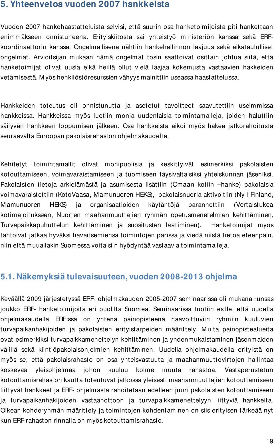 Arvioitsijan mukaan nämä ongelmat tosin saattoivat osittain johtua siitä, että hanketoimijat olivat uusia eikä heillä ollut vielä laajaa kokemusta vastaavien hakkeiden vetämisestä.