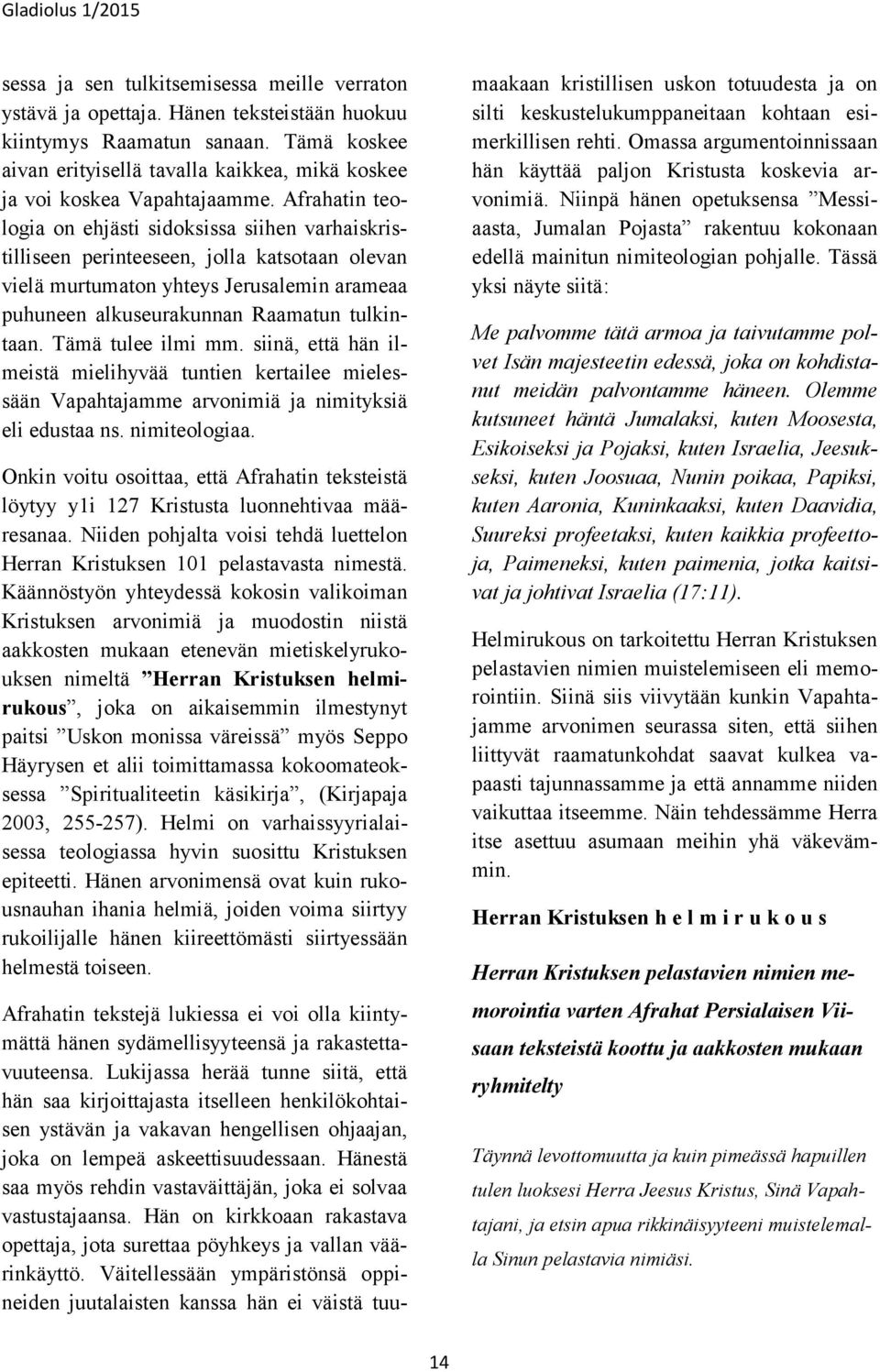 Afrahatin teologia on ehjästi sidoksissa siihen varhaiskristilliseen perinteeseen, jolla katsotaan olevan vielä murtumaton yhteys Jerusalemin arameaa puhuneen alkuseurakunnan Raamatun tulkintaan.