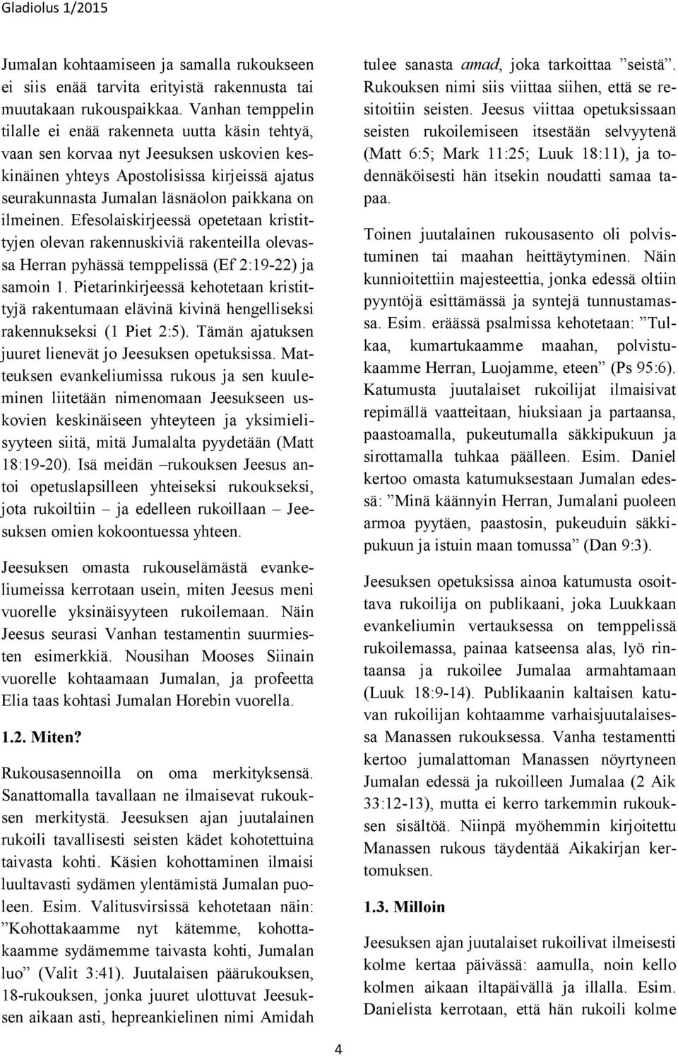 ilmeinen. Efesolaiskirjeessä opetetaan kristittyjen olevan rakennuskiviä rakenteilla olevassa Herran pyhässä temppelissä (Ef 2:19-22) ja samoin 1.