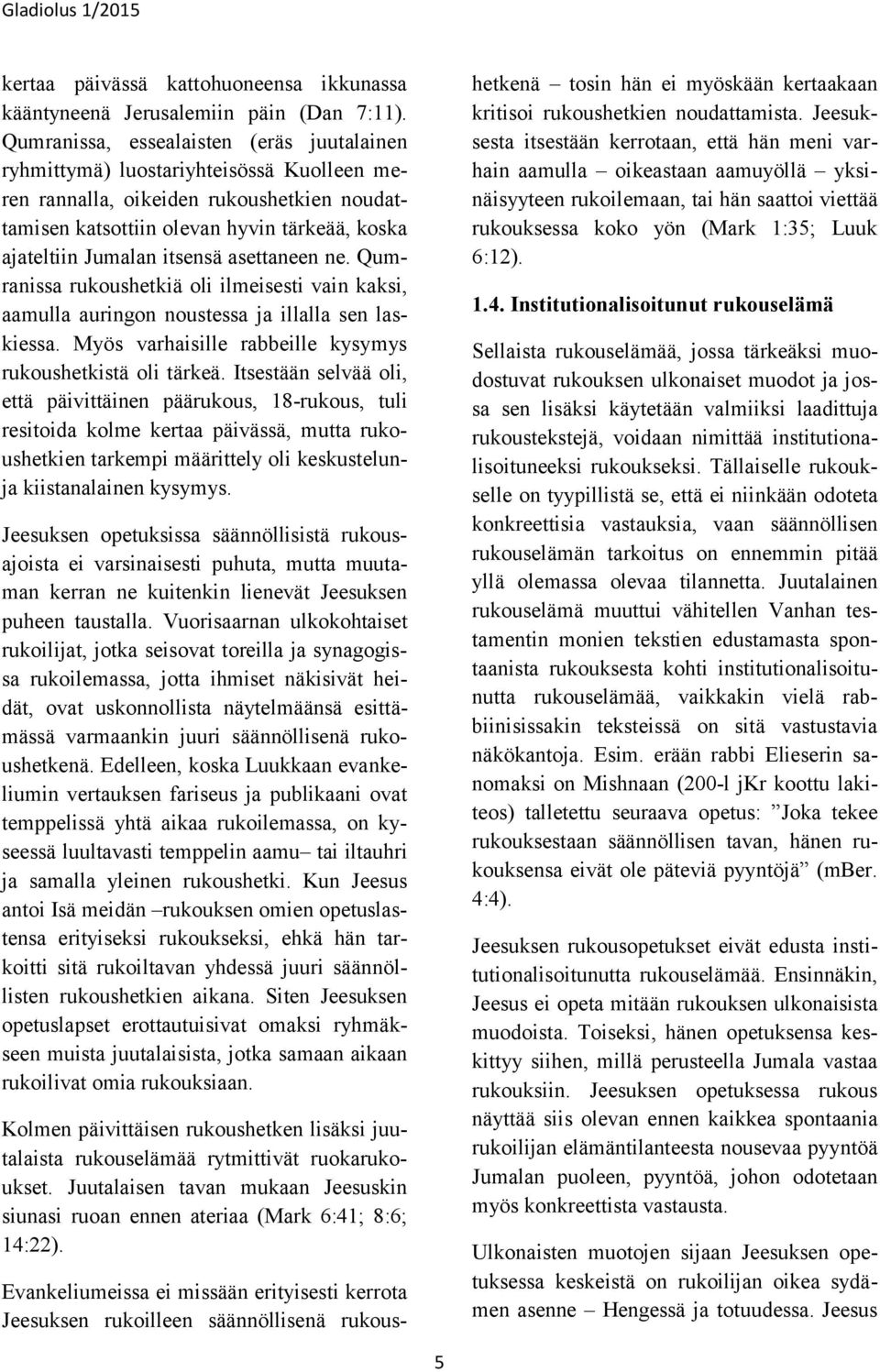 itsensä asettaneen ne. Qumranissa rukoushetkiä oli ilmeisesti vain kaksi, aamulla auringon noustessa ja illalla sen laskiessa. Myös varhaisille rabbeille kysymys rukoushetkistä oli tärkeä.