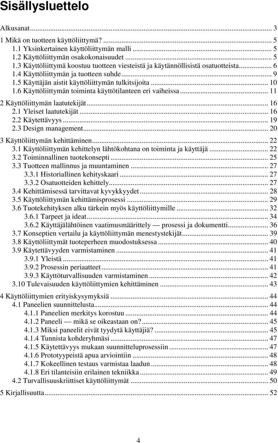 .. 16 2.1 Yleiset laatutekijät... 16 2.2 Käytettävyys... 19 2.3 Design management... 20 3 Käyttöliittymän kehittäminen... 22 3.1 Käyttöliittymän kehittelyn lähtökohtana on toiminta ja käyttäjä... 22 3.2 Toiminnallinen tuotekonsepti.