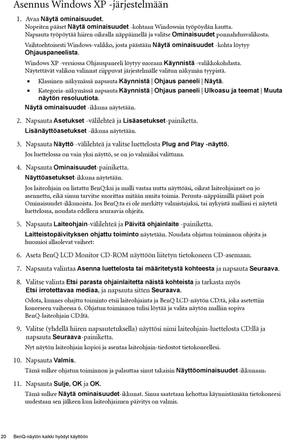 Windows XP -versiossa Ohjauspaneeli löytyy suoraan Käynnistä -valikkokohdasta. Näytettävät valikon valinnat riippuvat järjestelmälle valitun näkymän tyypistä.