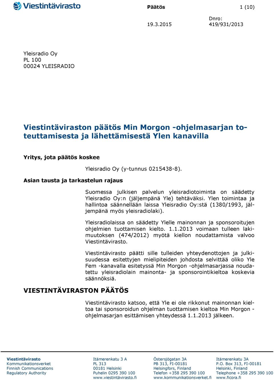 tarkastelun rajaus VIESTINTÄVIRASTON PÄÄTÖS Yleisradio Oy (y-tunnus 0215438-8). Suomessa julkisen palvelun yleisradiotoiminta on säädetty Yleisradio Oy:n (jäljempänä Yle) tehtäväksi.