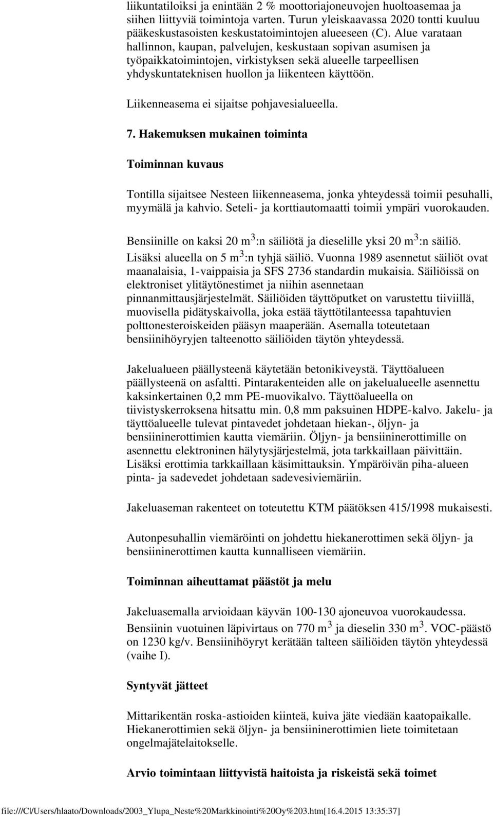 Liikenneasema ei sijaitse pohjavesialueella. 7. Hakemuksen mukainen toiminta Toiminnan kuvaus Tontilla sijaitsee Nesteen liikenneasema, jonka yhteydessä toimii pesuhalli, myymälä ja kahvio.