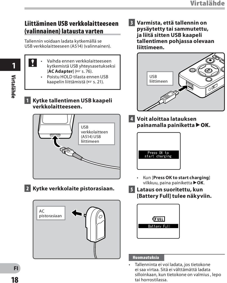 USB verkkolaitteen (A514) USB liittimeen 3 Varmista, että tallennin on pysäytetty tai sammutettu, ja liitä sitten USB kaapeli tallentimen pohjassa olevaan liittimeen.