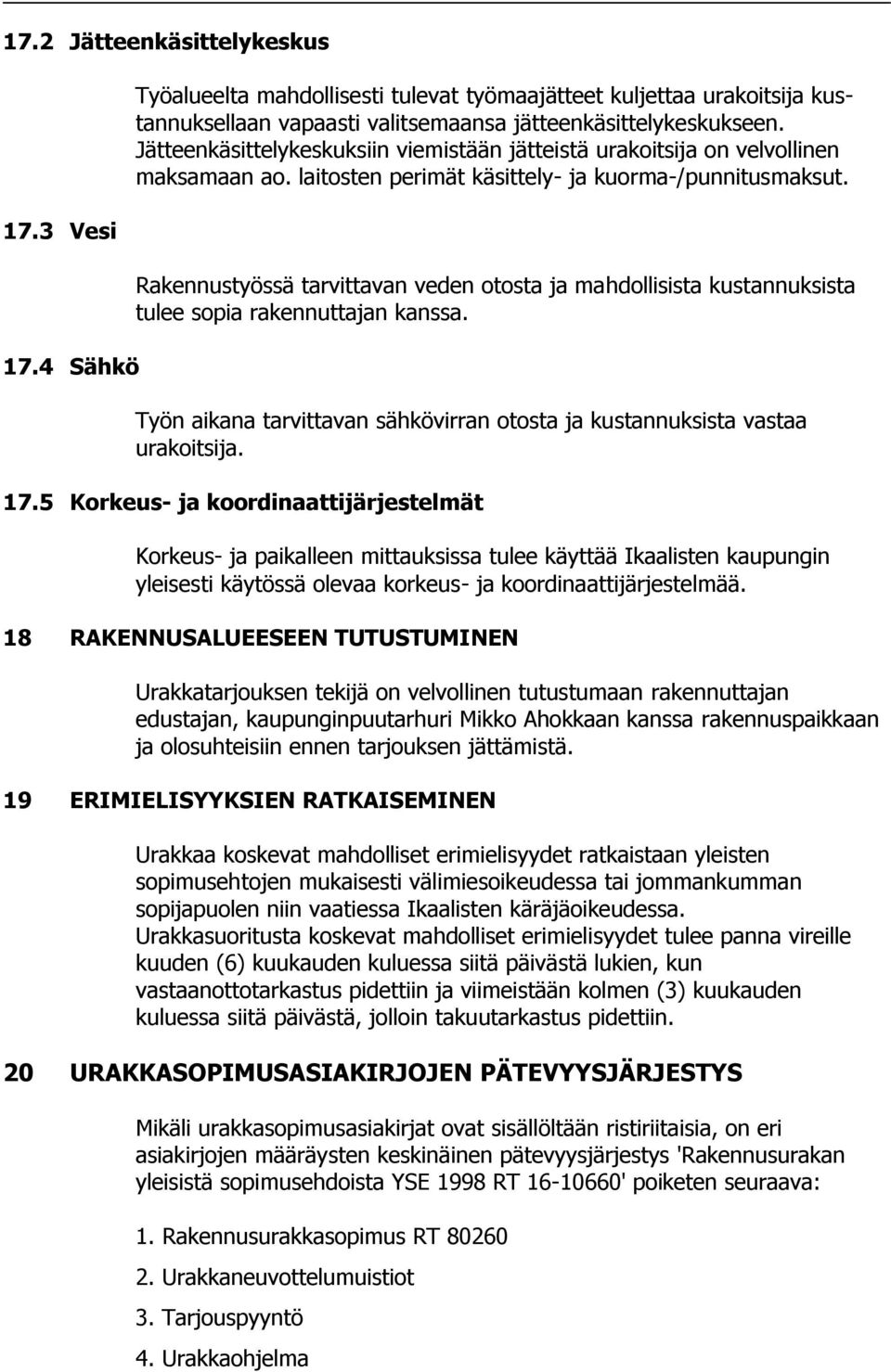 Rakennustyössä tarvittavan veden otosta ja mahdollisista kustannuksista tulee sopia rakennuttajan kanssa. Työn aikana tarvittavan sähkövirran otosta ja kustannuksista vastaa urakoitsija. 17.