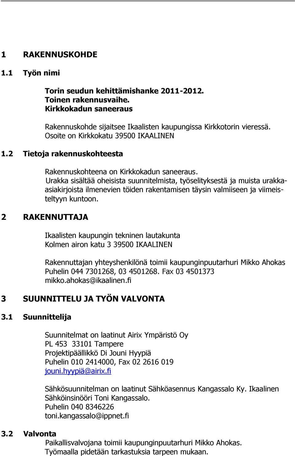 Urakka sisältää oheisista suunnitelmista, työselityksestä ja muista urakkaasiakirjoista ilmenevien töiden rakentamisen täysin valmiiseen ja viimeisteltyyn kuntoon.