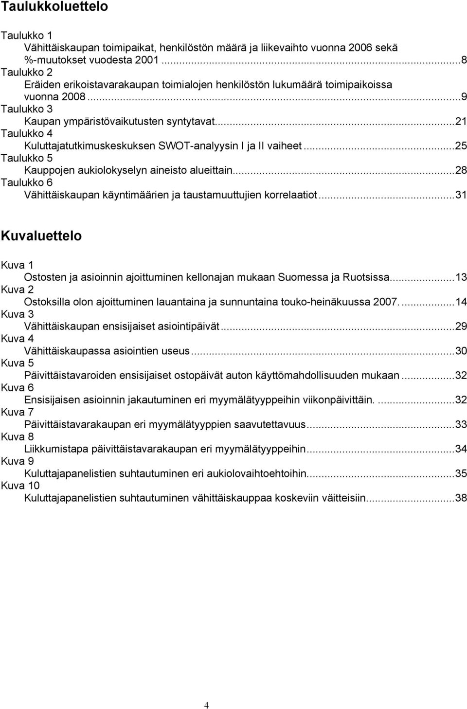 ..21 Taulukko 4 Kuluttajatutkimuskeskuksen SWOT-analyysin I ja II vaiheet...25 Taulukko 5 Kauppojen aukiolokyselyn aineisto alueittain.