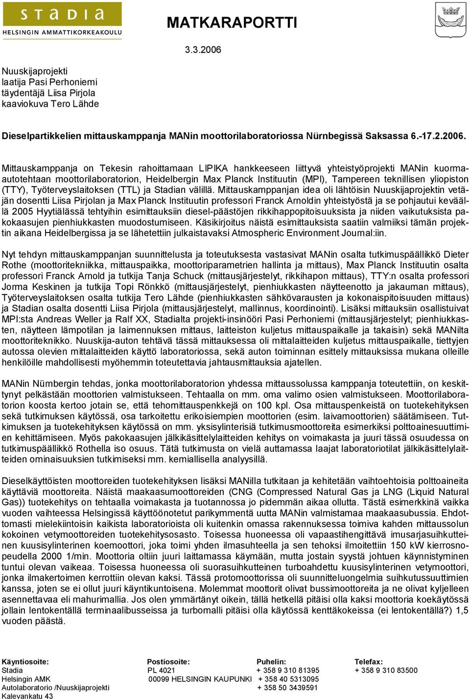 Mittauskamppanja on Tekesin rahoittamaan LIPIKA hankkeeseen liittyvä yhteistyöprojekti MANin kuormaautotehtaan moottorilaboratorion, Heidelbergin Max Planck Instituutin (MPI), Tampereen teknillisen