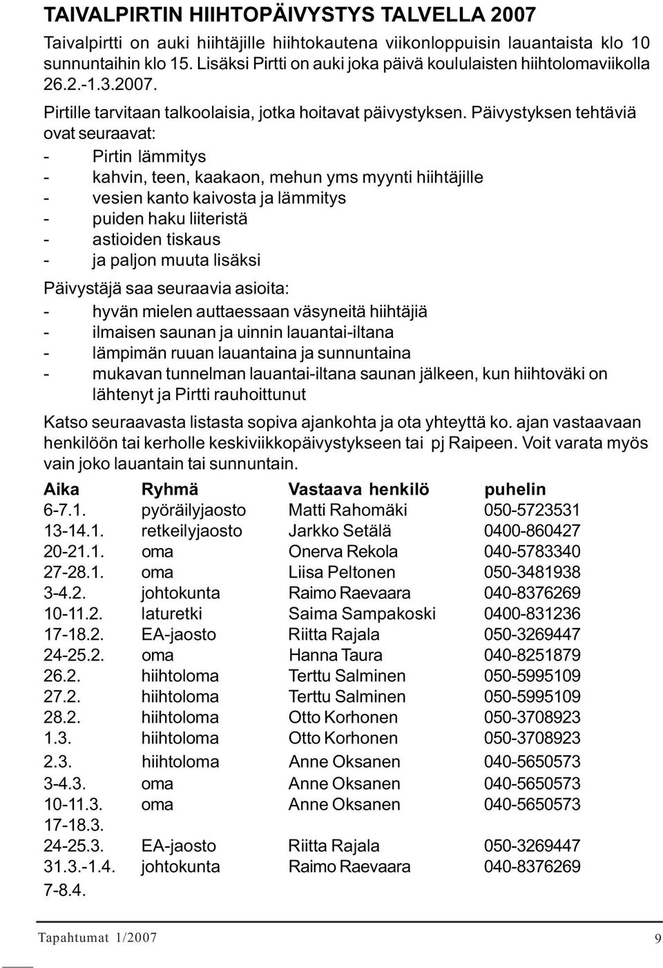 Päivystyksen tehtäviä ovat seuraavat: - Pirtin lämmitys - kahvin, teen, kaakaon, mehun yms myynti hiihtäjille - vesien kanto kaivosta ja lämmitys - puiden haku liiteristä - astioiden tiskaus - ja