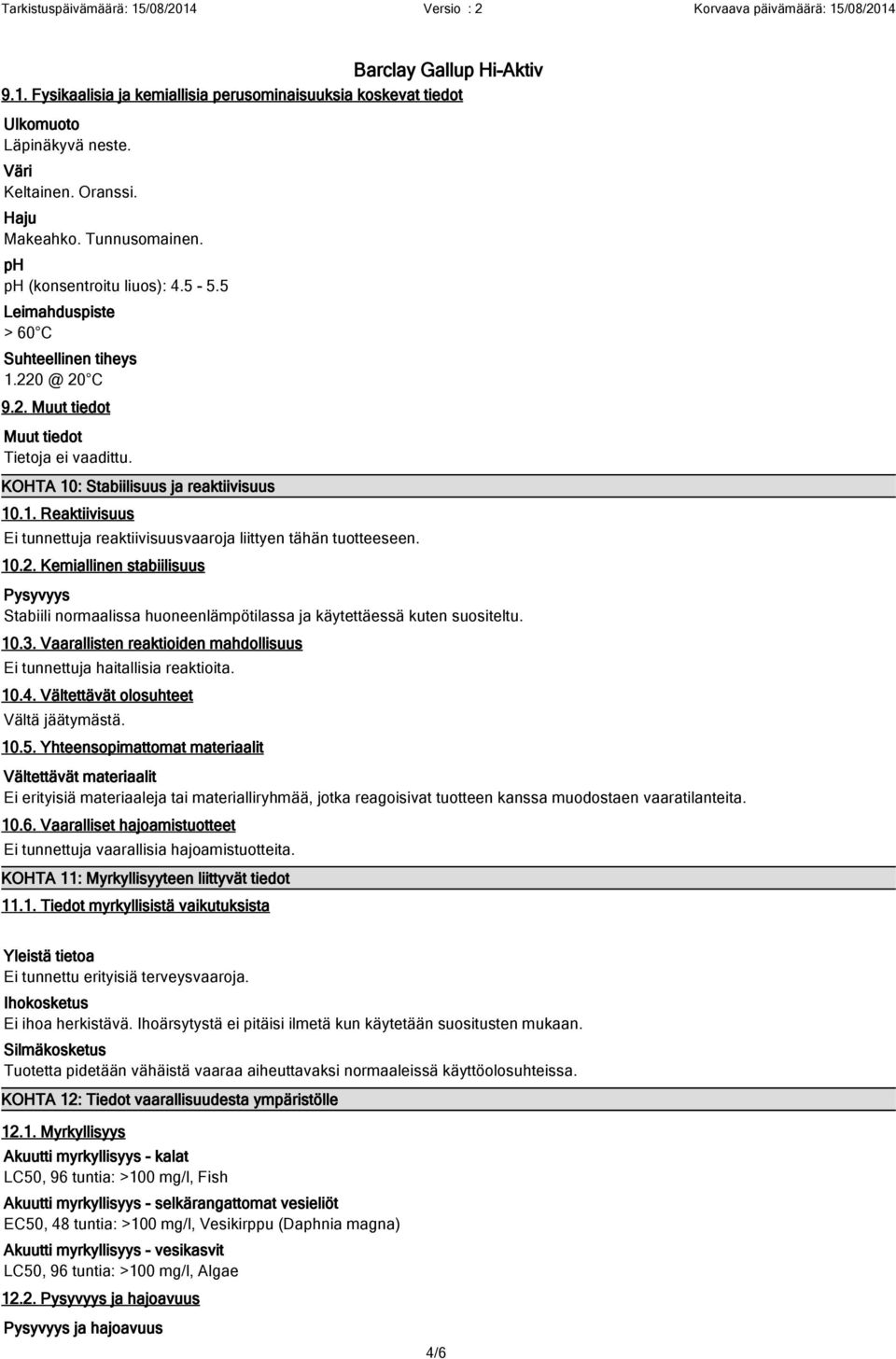 10.2. Kemiallinen stabiilisuus Pysyvyys Stabiili normaalissa huoneenlämpötilassa ja käytettäessä kuten suositeltu. 10.3. Vaarallisten reaktioiden mahdollisuus Ei tunnettuja haitallisia reaktioita. 10.4.