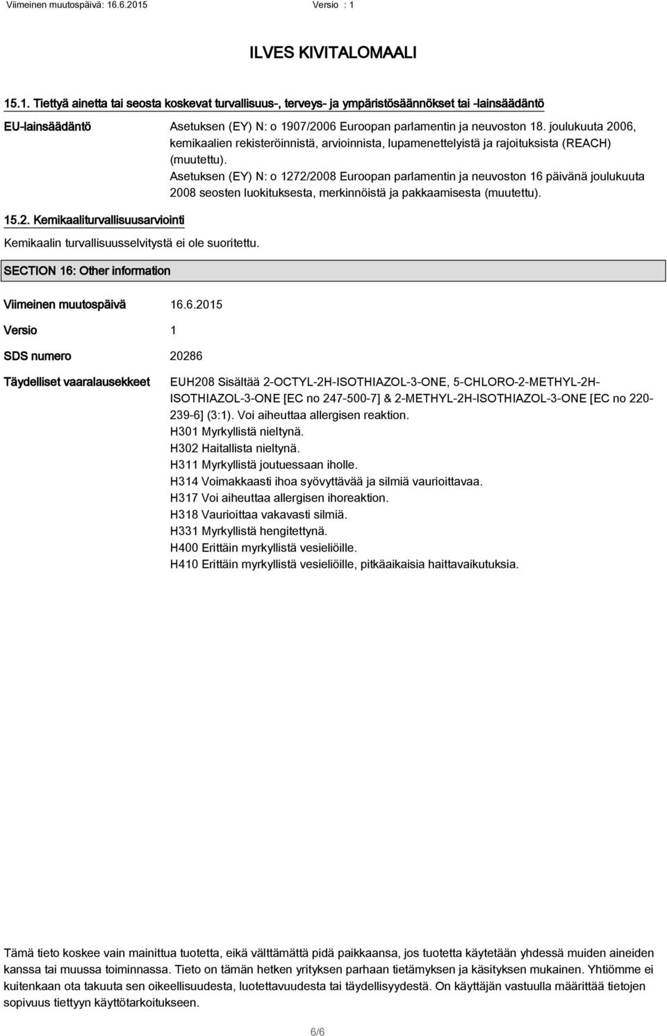 Asetuksen (EY) N: o 1272/2008 Euroopan parlamentin ja neuvoston 16 päivänä joulukuuta 2008 seosten luokituksesta, merkinnöistä ja pakkaamisesta (muutettu). 15.2. Kemikaaliturvallisuusarviointi Kemikaalin turvallisuusselvitystä ei ole suoritettu.