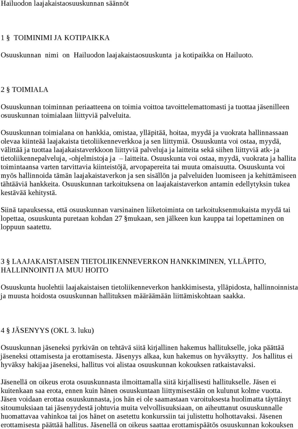 Osuuskunnan toimialana on hankkia, omistaa, ylläpitää, hoitaa, myydä ja vuokrata hallinnassaan olevaa kiinteää laajakaista tietoliikenneverkkoa ja sen liittymiä.