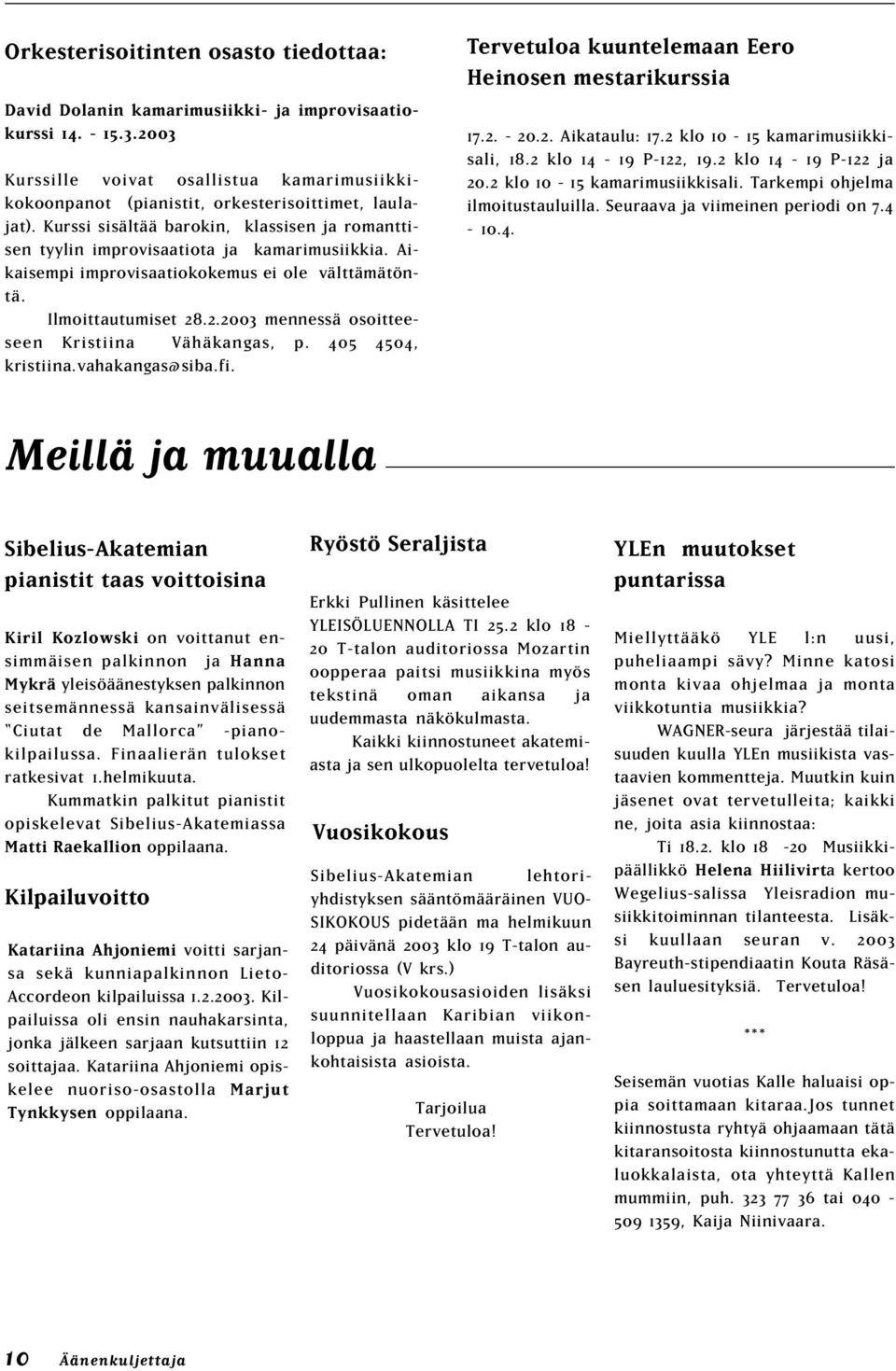 Aikaisempi improvisaatiokokemus ei ole välttämätöntä. Ilmoittautumiset 28.2.2003 mennessä osoitteeseen Kristiina Vähäkangas, p. 405 4504, kristiina.vahakangas@siba.fi.