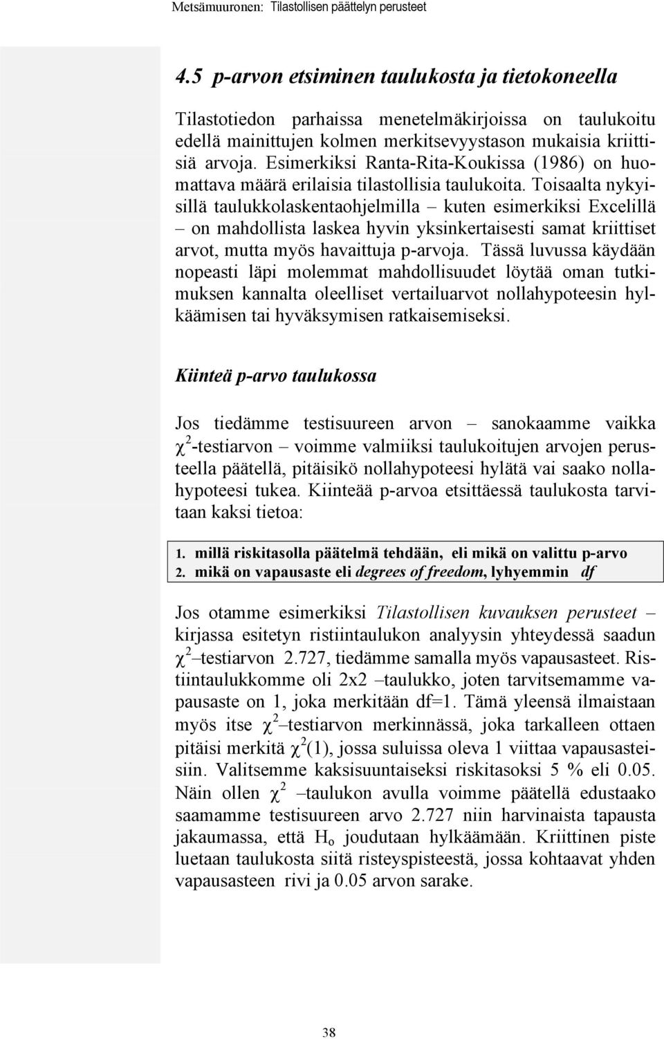 Toisaalta nykyisillä taulukkolaskentaohjelmilla kuten esimerkiksi Excelillä on mahdollista laskea hyvin yksinkertaisesti samat kriittiset arvot, mutta myös havaittuja p-arvoja.