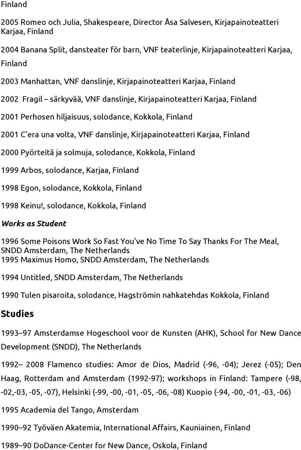 Karjaa, 2000 Pyörteitä ja solmuja, solodance, Kokkola, 1999 Arbos, solodance, Karjaa, 1998 Egon, solodance, Kokkola, 1998 Keinu!