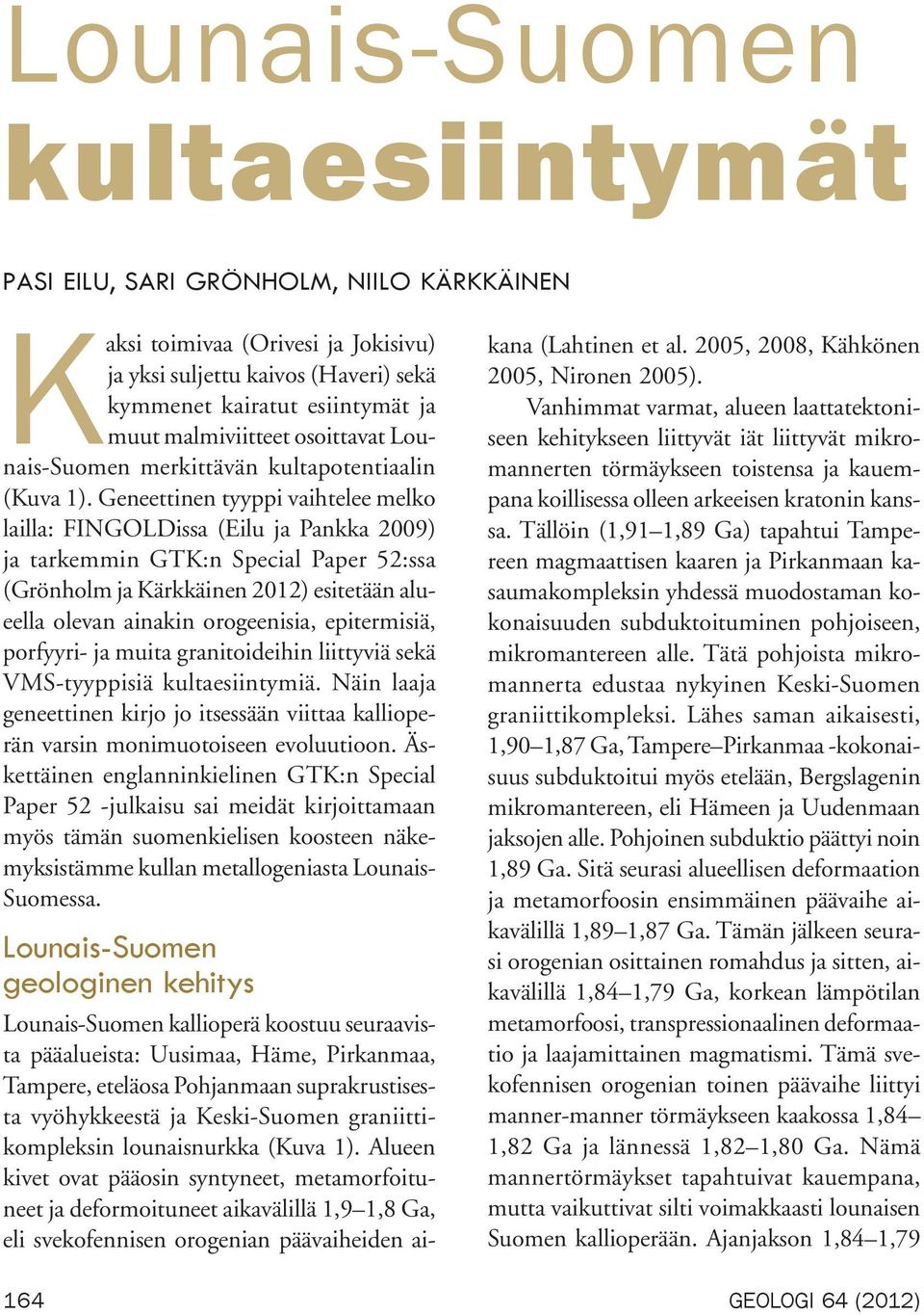 Geneettinen tyyppi vaihtelee melko lailla: FINGOLDissa (Eilu ja Pankka 2009) ja tarkemmin GTK:n Special Paper 52:ssa (Grönholm ja Kärkkäinen 2012) esitetään alueella olevan ainakin orogeenisia,