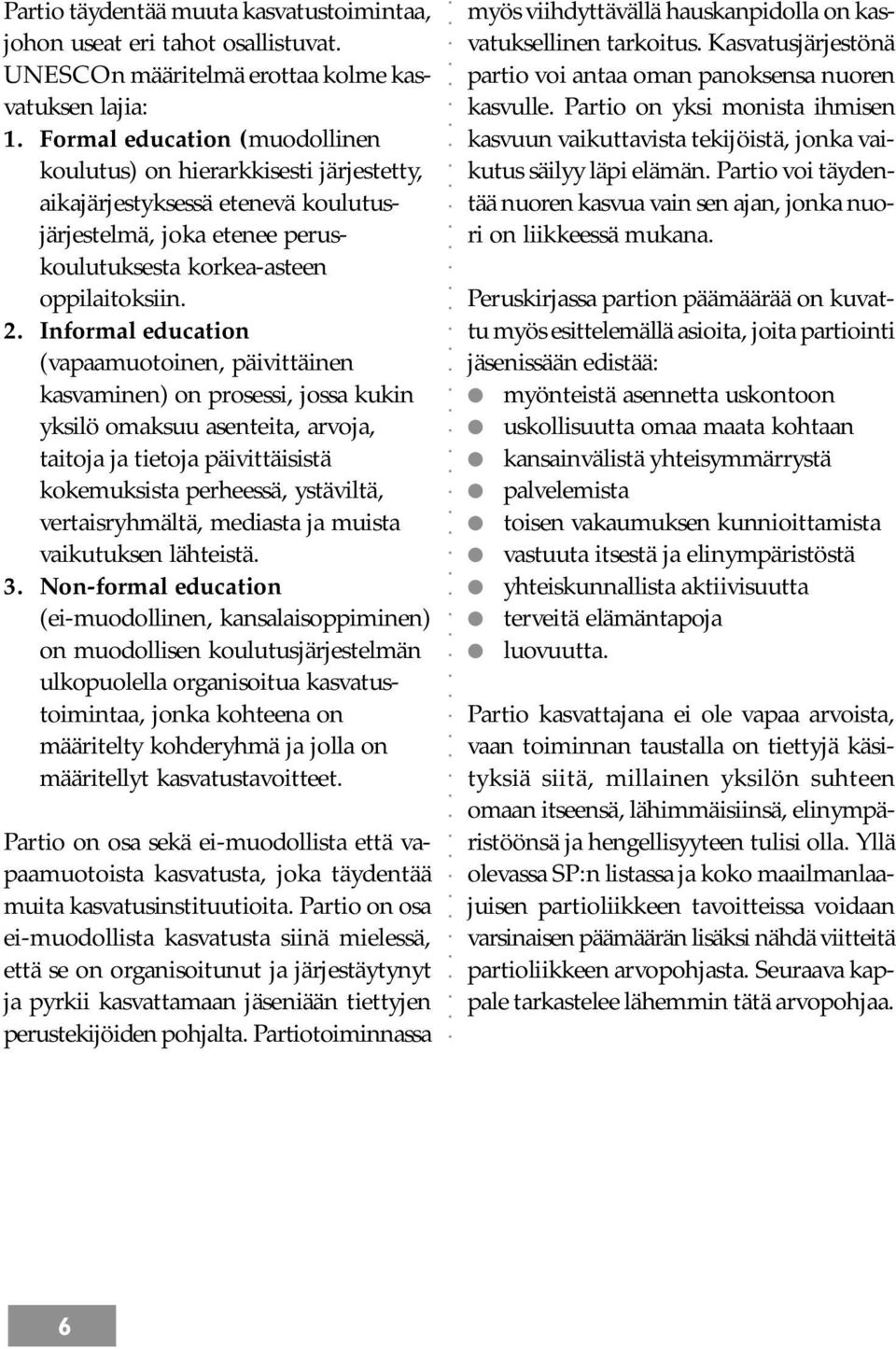 Informal education (vapaamuotoinen, päivittäinen kasvaminen) on prosessi, jossa kukin yksilö omaksuu asenteita, arvoja, taitoja ja tietoja päivittäisistä kokemuksista perheessä, ystäviltä,