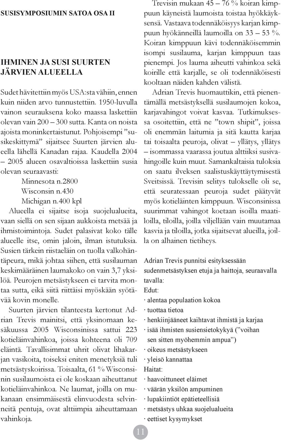 Pohjoisempi susikeskittymä sijaitsee Suurten järvien alueella lähellä Kanadan rajaa. Kaudella 2004 2005 alueen osavaltioissa laskettiin susia olevan seuraavasti: Minnesota n.2800 Wisconsin n.