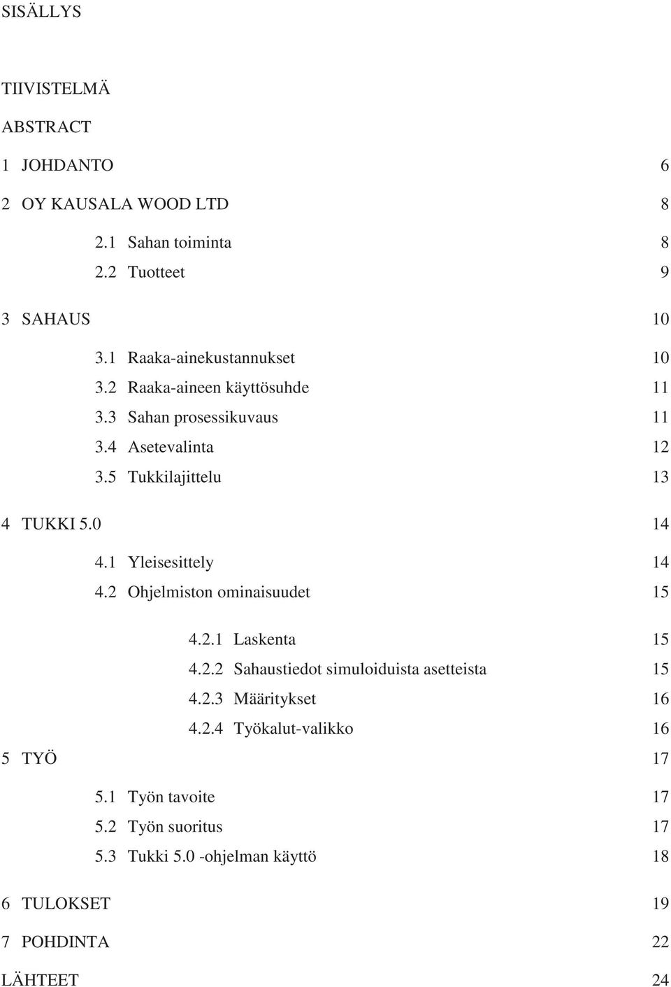 5 Tukkilajittelu 13 4 TUKKI 5.0 14 4.1 Yleisesittely 14 4.2 Ohjelmiston ominaisuudet 15 5 TYÖ 4.2.1 Laskenta 4.2.2 Sahaustiedot simuloiduista asetteista 4.