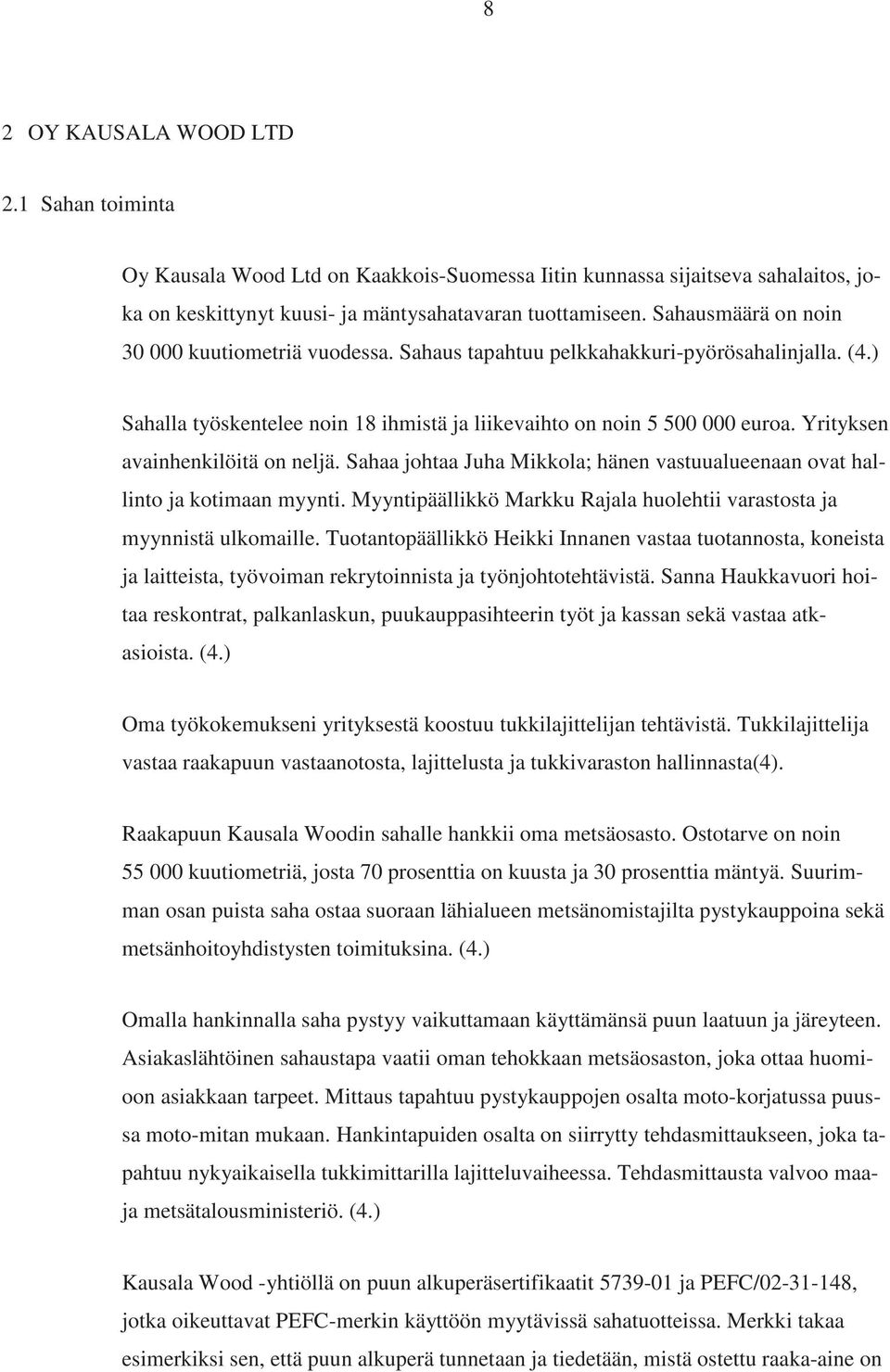 Yrityksen avainhenkilöitä on neljä. Sahaa johtaa Juha Mikkola; hänen vastuualueenaan ovat hallinto ja kotimaan myynti. Myyntipäällikkö Markku Rajala huolehtii varastosta ja myynnistä ulkomaille.