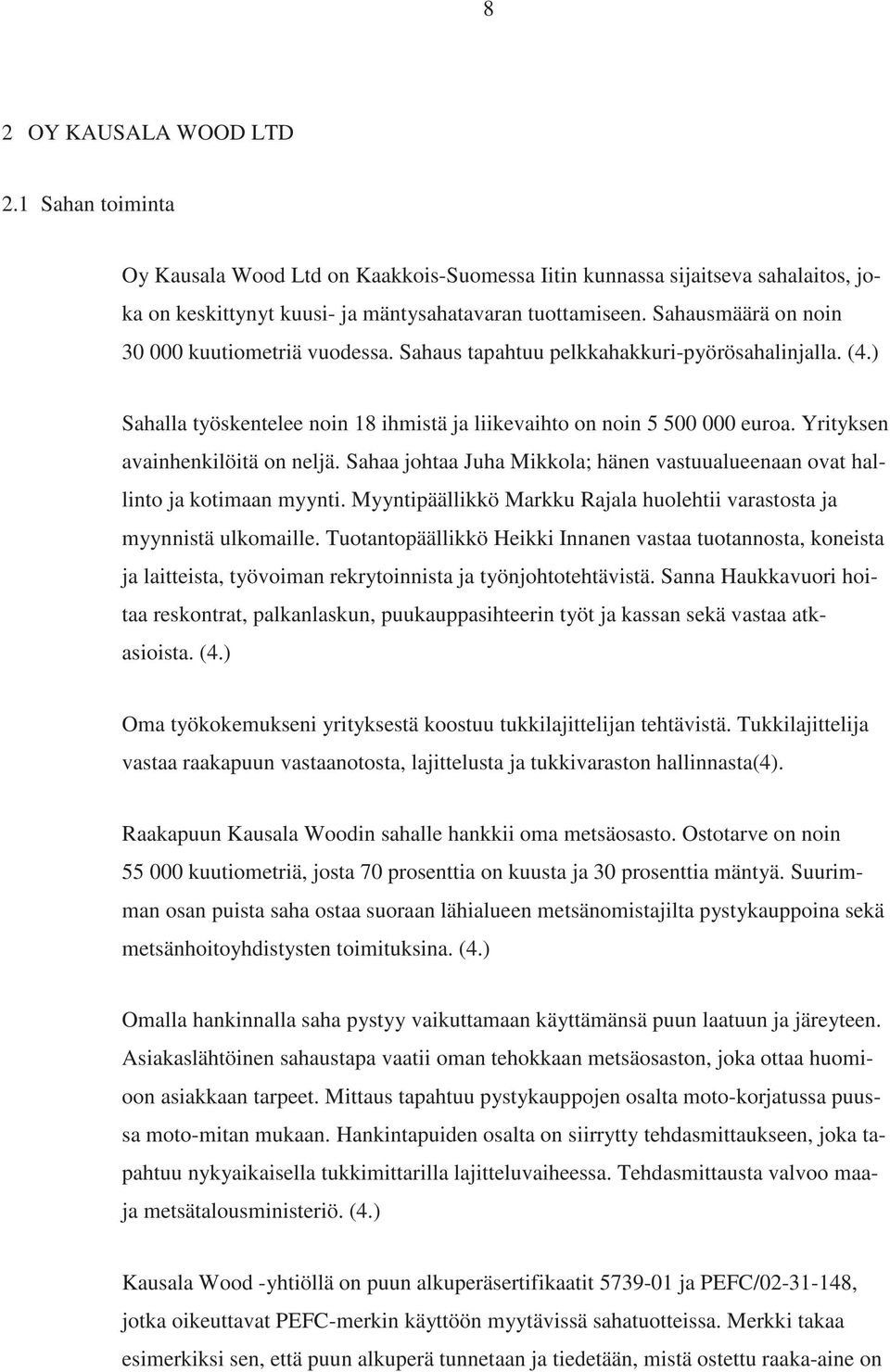 Yrityksen avainhenkilöitä on neljä. Sahaa johtaa Juha Mikkola; hänen vastuualueenaan ovat hallinto ja kotimaan myynti. Myyntipäällikkö Markku Rajala huolehtii varastosta ja myynnistä ulkomaille.