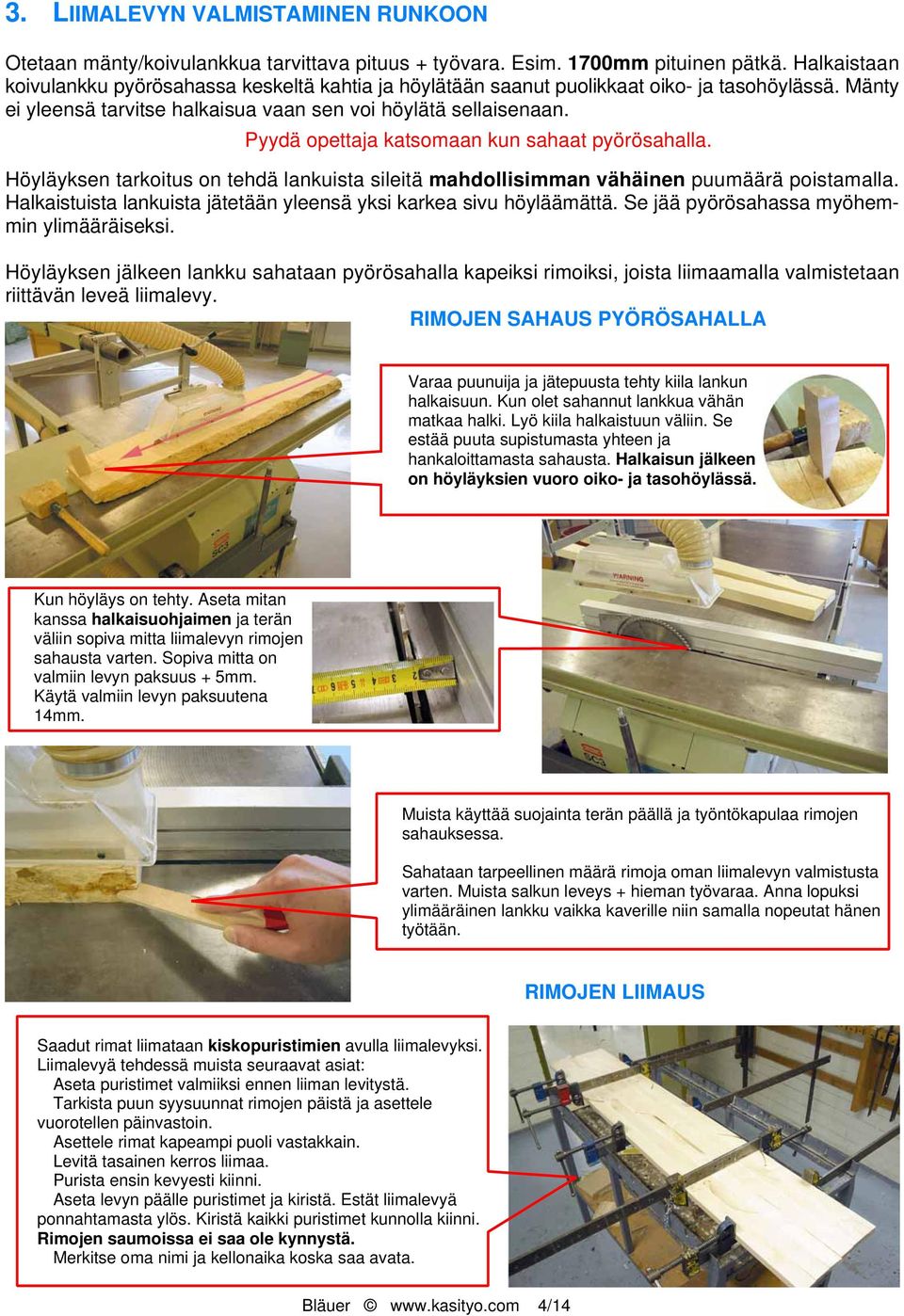 Pyydä opettaja katsomaan kun sahaat pyörösahalla. Höyläyksen tarkoitus on tehdä lankuista sileitä mahdollisimman vähäinen puumäärä poistamalla.