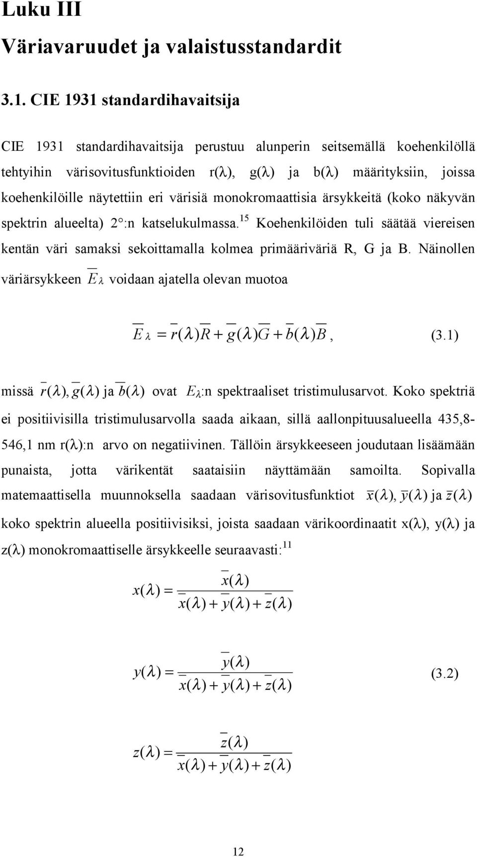 näytettiin eri värisiä monokromaattisia ärsykkeitä (koko näkyvän spektrin alueelta) 2 :n katselukulmassa.