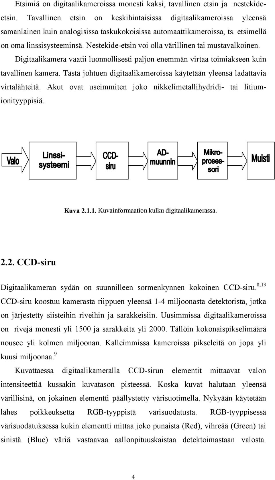 Nestekide-etsin voi olla värillinen tai mustavalkoinen. Digitaalikamera vaatii luonnollisesti paljon enemmän virtaa toimiakseen kuin tavallinen kamera.